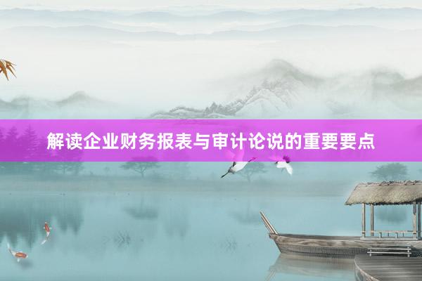 解读企业财务报表与审计论说的重要要点