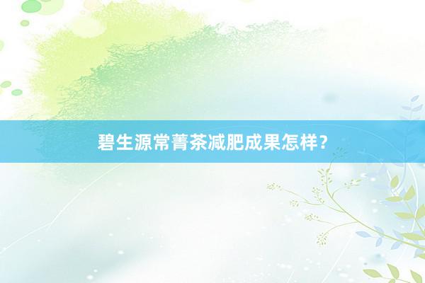 碧生源常菁茶减肥成果怎样?